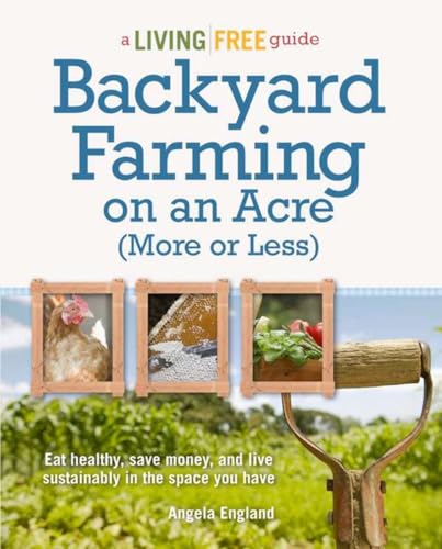 Read Backyard Farming on an Acre (More or Less): Eat Healthy, Save Money, and Live Sustainably in the Space You Have (A Living Free Guide), written by Angela England Read Backyard Farming on an Acre (More or Less): Eat Healthy, Save Money, and Live Sustainably in the Space You Have (A Living Free Guide), written by Angela England