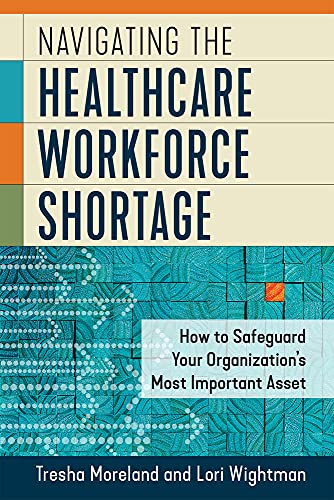 Read Navigating the Healthcare Workforce Shortage: How to Safeguard Your Organization's Most Important Asset, written by Lori Wightman MSN; Tresha Moreland MBA Read Navigating the Healthcare Workforce Shortage: How to Safeguard Your Organization's Most Important Asset, written by Lori Wightman MSN; Tresha Moreland MBA