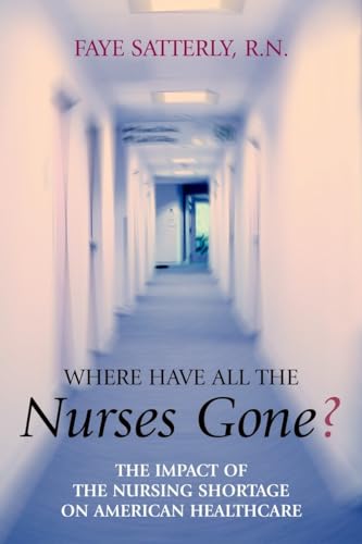 Read Where Have All the Nurses Gone? The Impact of the Nursing Shortage on American Healthcare, written by Faye Satterly
