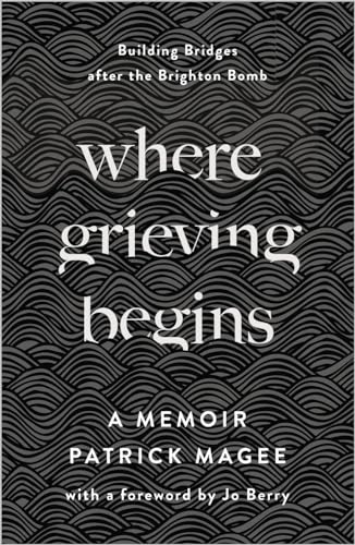 Read Where Grieving Begins: Building Bridges after the Brighton Bomb - A Memoir, written by Patrick Magee Read Where Grieving Begins: Building Bridges after the Brighton Bomb - A Memoir, written by Patrick Magee