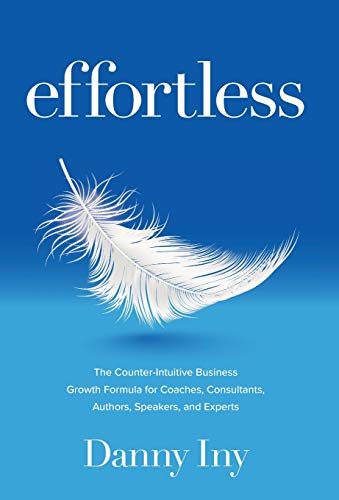 Read Effortless: The Counter-Intuitive Business Growth Formula for Coaches, Consultants, Authors, Speakers, and Experts, written by Danny Iny