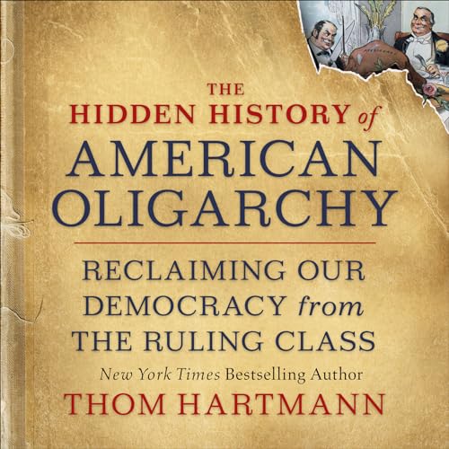 Read The Hidden History of American Oligarchy: Reclaiming Our Democracy from the Ruling Class, written by Thom Hartmann Read The Hidden History of American Oligarchy: Reclaiming Our Democracy from the Ruling Class, written by Thom Hartmann