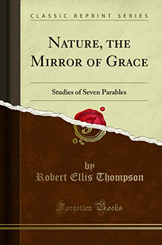 Read Nature, the Mirror of Grace: Studies of Seven Parables (Classic Reprint), written by Robert Ellis Thompson Read Nature, the Mirror of Grace: Studies of Seven Parables (Classic Reprint), written by Robert Ellis Thompson
