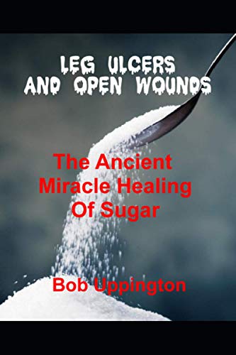 Read Leg Ulcers and Open Wounds: The Ancient Miracle Healing of Sugar, written by Bob Uppington