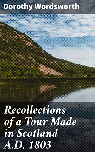 Read Recollections of a Tour Made in Scotland A.D. 1803: A Literary Journey Through Scottish Landmarks, written by Dorothy Wordsworth
