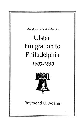 Read Alphabetical Index to Ulster Emigrants to Philadelphia, 1803-1850, written by Raymond D Adams Read Alphabetical Index to Ulster Emigrants to Philadelphia, 1803-1850, written by Raymond D Adams