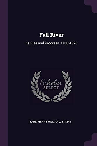 Read Fall River: Its Rise and Progress. 1803-1876, written by Henry Hilliard Earl Read Fall River: Its Rise and Progress. 1803-1876, written by Henry Hilliard Earl