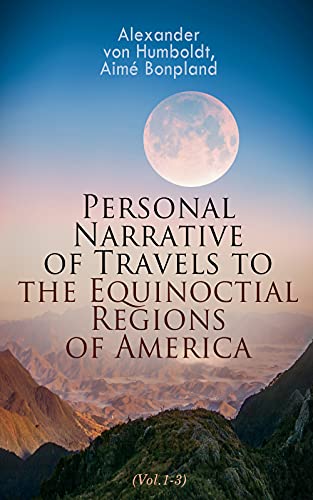 Read Personal Narrative of Travels to the Equinoctial Regions of America (Vol.1-3): Expedition in Central & South America 1799-1804, written by Alexander von Humboldt; Aimé Bonpland Read Personal Narrative of Travels to the Equinoctial Regions of America (Vol.1-3): Expedition in Central & South America 1799-1804, written by Alexander von Humboldt; Aimé Bonpland