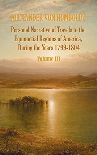 Read Personal Narrative of Travels to the Equinoctial Regions of America, During the Year 1799-1804 - Volume 3, written by Alexander Von Humboldt; Aime Bonpland Read Personal Narrative of Travels to the Equinoctial Regions of America, During the Year 1799-1804 - Volume 3, written by Alexander Von Humboldt; Aime Bonpland