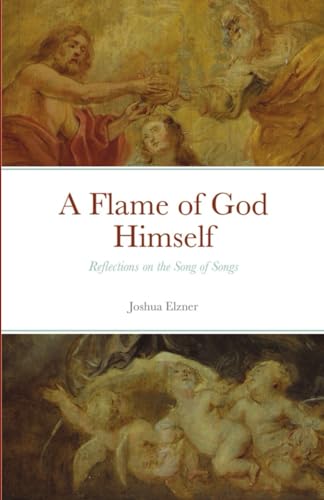 Read A Flame of God Himself: Reflections on the Song of Songs, written by Joshua Elzner Read A Flame of God Himself: Reflections on the Song of Songs, written by Joshua Elzner