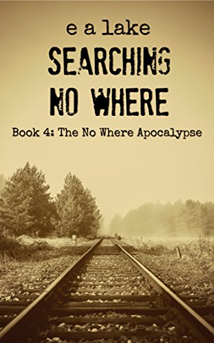 Read Searching No Where: A Post-Apocalyptic Dystopian Thriller (The No Where Apocalypse Book 4), written by e a lake