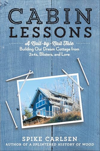 Read Cabin Lessons: A Nail-by-Nail Tale: Building Our Dream Cottage from 2x4s, Blisters, and Love, written by Spike Carlsen Read Cabin Lessons: A Nail-by-Nail Tale: Building Our Dream Cottage from 2x4s, Blisters, and Love, written by Spike Carlsen