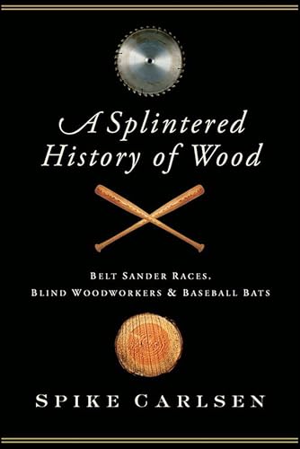 Read A Splintered History of Wood: Belt-Sander Races, Blind Woodworkers & Baseball Bats, written by Spike Carlsen Read A Splintered History of Wood: Belt-Sander Races, Blind Woodworkers & Baseball Bats, written by Spike Carlsen