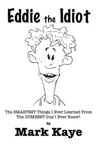 Read Eddie the Idiot: The Smartest Things I Ever Learned from the Dumbest Guy I Ever Knew!, written by Mark Kaye Read Eddie the Idiot: The Smartest Things I Ever Learned from the Dumbest Guy I Ever Knew!, written by Mark Kaye