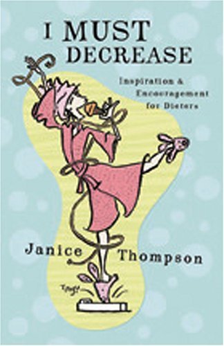 Read I Must Decrease: Inspiration and Encouragement for Dieters, written by Janice Thompson Read I Must Decrease: Inspiration and Encouragement for Dieters, written by Janice Thompson