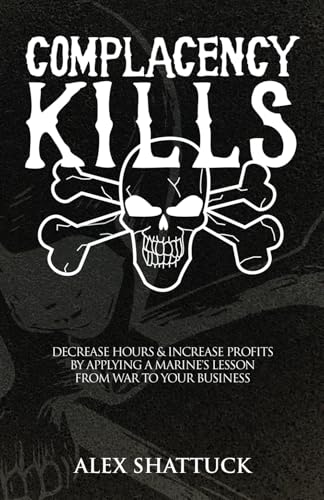 Read Complacency Kills: Decrease Hours & Increase Profits by Applying a Marine's Lesson from War to Your Business, written by Alex Shattuck Read Complacency Kills: Decrease Hours & Increase Profits by Applying a Marine's Lesson from War to Your Business, written by Alex Shattuck