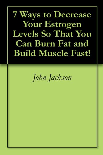 Read 7 Ways to Decrease Your Estrogen Levels So That You Can Burn Fat and Build Muscle Fast!, written by John Jackson Read 7 Ways to Decrease Your Estrogen Levels So That You Can Burn Fat and Build Muscle Fast!, written by John Jackson