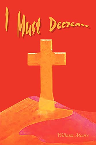 Read I Must Decrease, written by William Moore Read I Must Decrease, written by William Moore