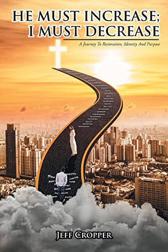 Read HE MUST INCREASE; I MUST DECREASE A Journey To Restoration, Identity And Purpose, written by Jeff Cropper Read HE MUST INCREASE; I MUST DECREASE A Journey To Restoration, Identity And Purpose, written by Jeff Cropper