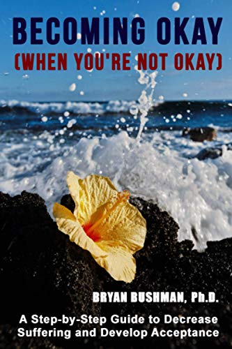 Read Becoming Okay (When You're Not Okay): A step-by-step guide to decrease suffering and develop acceptance, written by Bryan Bushman Ph.D. Read Becoming Okay (When You're Not Okay): A step-by-step guide to decrease suffering and develop acceptance, written by Bryan Bushman Ph.D.