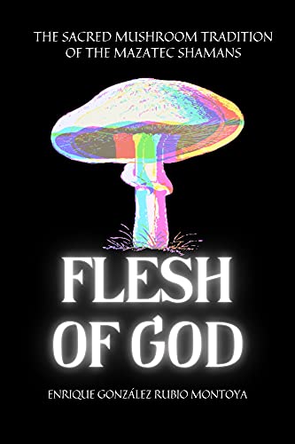 Read FLESH OF GOD: THE SACRED MUSHROOM TRADITION OF THE MAZATEC SHAMANS, written by Enrique Gonzalez-Rubio Montoya Read FLESH OF GOD: THE SACRED MUSHROOM TRADITION OF THE MAZATEC SHAMANS, written by Enrique Gonzalez-Rubio Montoya