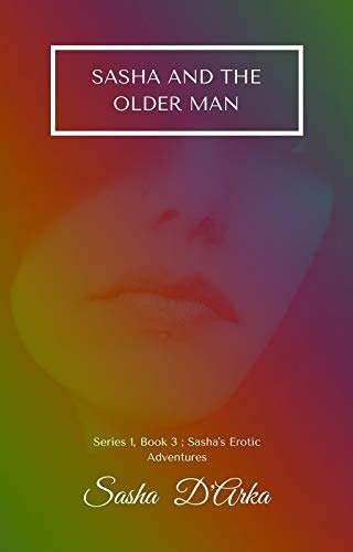 Read Sasha and the Older Man: Sasha's Erotic Adventures; Series One, Book 3 (Sasha's Erotic Adventures - Series One), written by Sasha D'Arka Read Sasha and the Older Man: Sasha's Erotic Adventures; Series One, Book 3 (Sasha's Erotic Adventures - Series One), written by Sasha D'Arka