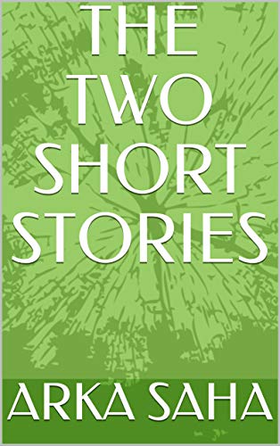 Read THE TWO SHORT STORIES, written by ARKA SAHA Read THE TWO SHORT STORIES, written by ARKA SAHA