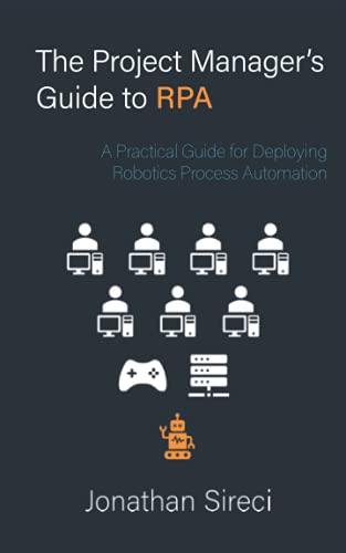 Read The Project Manager's Guide to RPA: A Practical Guide for Deploying Robotics Process Automation, written by Jonathan Sireci Read The Project Manager's Guide to RPA: A Practical Guide for Deploying Robotics Process Automation, written by Jonathan Sireci