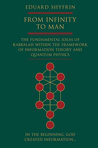 Read From Infinity to Man: The Fundamental Ideas of Kabbalah Within the Framework of Information Theory and Quantum Physics, written by Eduard Shyfrin Read From Infinity to Man: The Fundamental Ideas of Kabbalah Within the Framework of Information Theory and Quantum Physics, written by Eduard Shyfrin