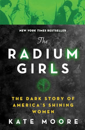 Read The Radium Girls: The Dark Story of America's Shining Women (Harrowing Historical Nonfiction Bestseller About a Courageous Fight for Justice), written by Kate Moore
