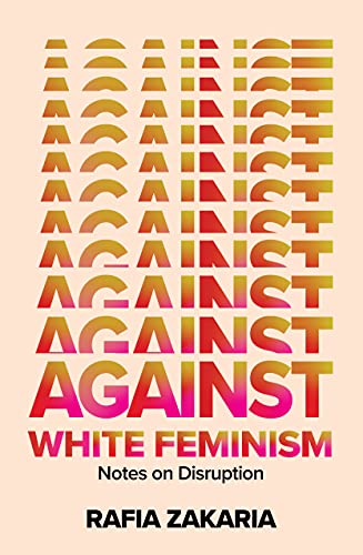 Read Against White Feminism: Notes on Disruption, written by Rafia Zakaria Read Against White Feminism: Notes on Disruption, written by Rafia Zakaria