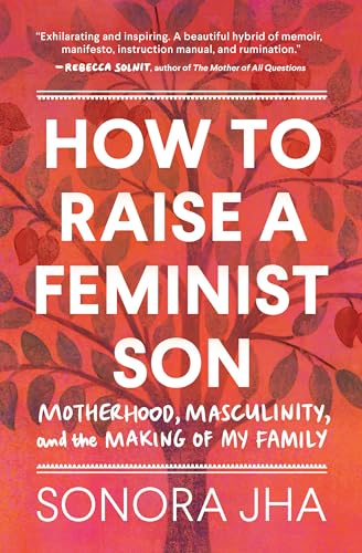 Read How to Raise a Feminist Son: Motherhood, Masculinity, and the Making of My Family, written by Sonora Jha Read How to Raise a Feminist Son: Motherhood, Masculinity, and the Making of My Family, written by Sonora Jha