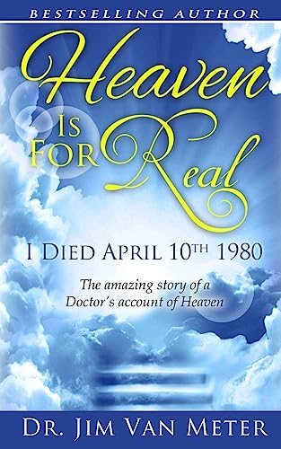 Read Heaven Is For Real: I Died April 10th 1980: The Amazing Story Of A Doctor's Account Of Heaven, written by Dr. Jim Van Meter Read Heaven Is For Real: I Died April 10th 1980: The Amazing Story Of A Doctor's Account Of Heaven, written by Dr. Jim Van Meter
