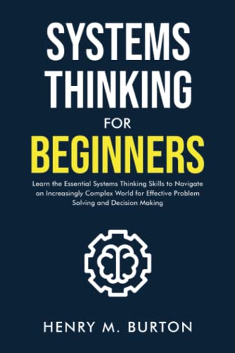 Read Systems Thinking for Beginners: Learn the essential systems thinking skills to navigate an increasingly complex world for effective problem solving and decision making, written by Henry M. Burton Read Systems Thinking for Beginners: Learn the essential systems thinking skills to navigate an increasingly complex world for effective problem solving and decision making, written by Henry M. Burton