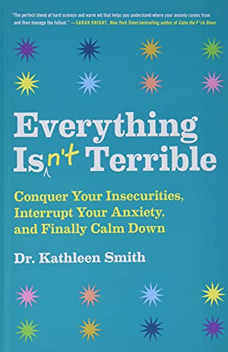 Read Everything Isn't Terrible: Conquer Your Insecurities, Interrupt Your Anxiety, and Finally Calm Down, written by Kathleen Smith