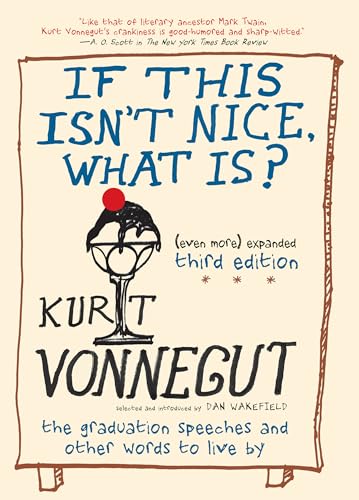 Read If This Isn't Nice, What Is? (Even More) Expanded Third Edition: The Graduation Speeches and Other Words to Live By, written by Kurt Vonnegut