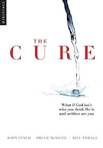 Read The Cure: What if God isn't who you think He is and neither are you?, written by Trueface; Bruce McNicol; Bill Thrall; John Lynch Read The Cure: What if God isn't who you think He is and neither are you?, written by Trueface; Bruce McNicol; Bill Thrall; John Lynch