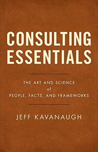 Read Consulting Essentials: The Art and Science of People, Facts, and Frameworks, written by Jeff Kavanaugh Read Consulting Essentials: The Art and Science of People, Facts, and Frameworks, written by Jeff Kavanaugh
