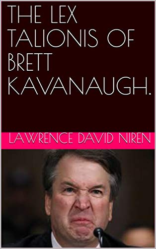 Read THE LEX TALIONIS OF BRETT KAVANAUGH., written by Lawrence David Niren Read THE LEX TALIONIS OF BRETT KAVANAUGH., written by Lawrence David Niren