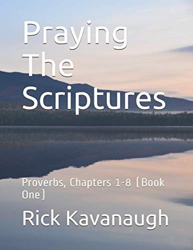 Read Praying The Scriptures: Proverbs, Chapters 1-8 (Book One), written by Dr. Rick Kavanaugh Read Praying The Scriptures: Proverbs, Chapters 1-8 (Book One), written by Dr. Rick Kavanaugh