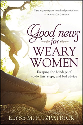 Read Good News for Weary Women: Escaping the Bondage of To-Do Lists, Steps, and Bad Advice, written by Elyse M. Fitzpatrick Read Good News for Weary Women: Escaping the Bondage of To-Do Lists, Steps, and Bad Advice, written by Elyse M. Fitzpatrick
