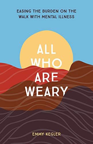 Read All Who Are Weary: Easing the Burden on the Walk with Mental Illness, written by Emmy Kegler Read All Who Are Weary: Easing the Burden on the Walk with Mental Illness, written by Emmy Kegler