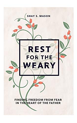 Read Rest for the Weary: Finding Freedom from Fear in the Heart of the Father, written by Shay Mason Read Rest for the Weary: Finding Freedom from Fear in the Heart of the Father, written by Shay Mason