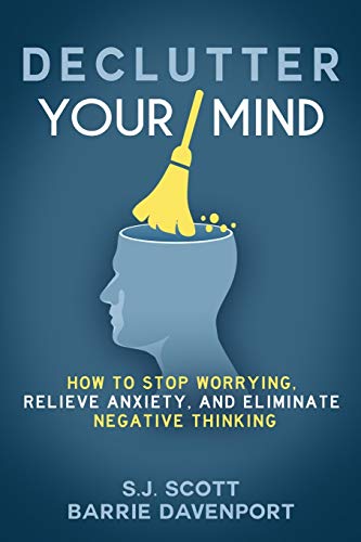 Read Declutter Your Mind: How to Stop Worrying, Relieve Anxiety, and Eliminate Negative Thinking, written by S.J. Scott; Barrie Davenport Read Declutter Your Mind: How to Stop Worrying, Relieve Anxiety, and Eliminate Negative Thinking, written by S.J. Scott; Barrie Davenport