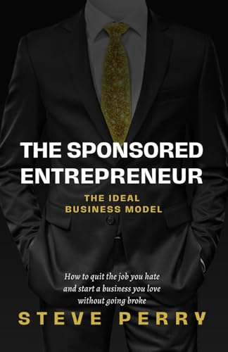 Read The Sponsored Entrepreneur: How to Quit the Job You Hate and Start a Business You Love Without Going Broke!, written by Steve Perry Read The Sponsored Entrepreneur: How to Quit the Job You Hate and Start a Business You Love Without Going Broke!, written by Steve Perry