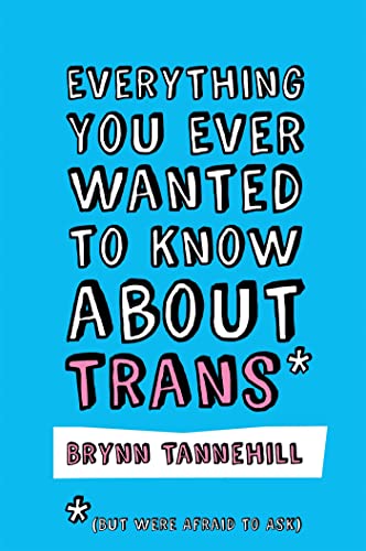 Read Everything You Ever Wanted to Know about Trans (But Were Afraid to Ask), written by Brynn Tannehill