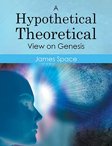Read A Hypothetical Theoretical View on Genesis, written by James Space Read A Hypothetical Theoretical View on Genesis, written by James Space