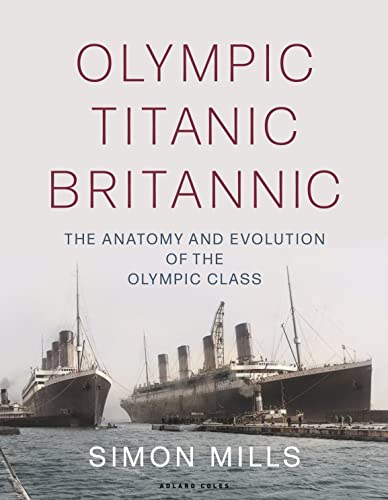 Read Olympic Titanic Britannic: The anatomy and evolution of the Olympic Class, written by Simon Mills Read Olympic Titanic Britannic: The anatomy and evolution of the Olympic Class, written by Simon Mills