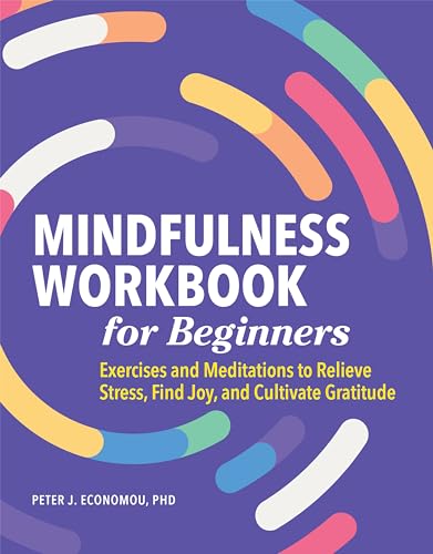 Read Mindfulness Workbook for Beginners: Exercises and Meditations to Relieve Stress, Find Joy, and Cultivate Gratitude, written by Peter Economou PhD ABPP Read Mindfulness Workbook for Beginners: Exercises and Meditations to Relieve Stress, Find Joy, and Cultivate Gratitude, written by Peter Economou PhD ABPP