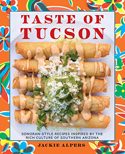 Read Taste of Tucson: Sonoran-Style Recipes Inspired by the Rich Culture of Southern Arizona, written by Jackie Alpers